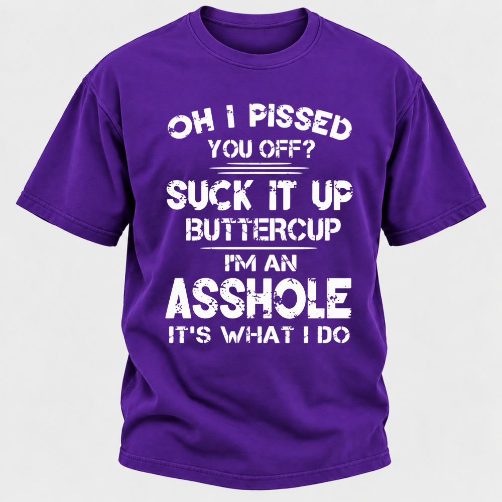 Oh I Pissed You Off Suck It Up Buttercup I'm An Asshole It's What I Do Attitude Quote T-Shirt