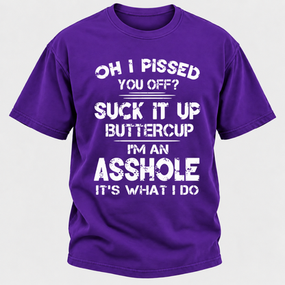 Oh I Pissed You Off Suck It Up Buttercup I'm An Asshole It's What I Do Attitude Quote T-Shirt