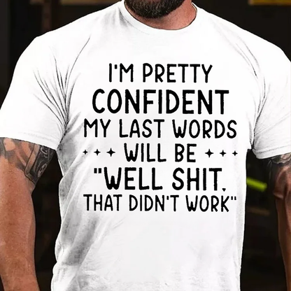 I'm Pretty Confident My Last Words Will Be "Well Shit. That Didn't Work" T-shirts