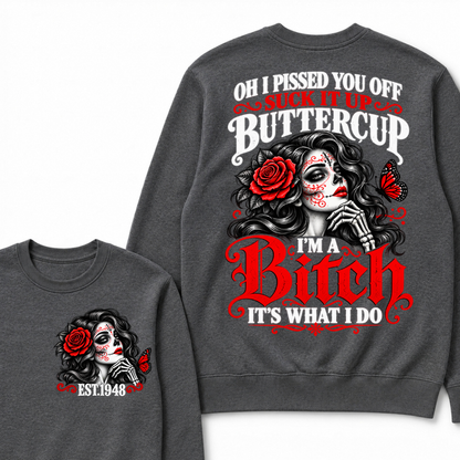 Oh I Pissed You Off Suck It Up Buttercup I'M A BITCH IT'S WHAT I DO EST.Year Vintage Sugar Skull Sweatshirt