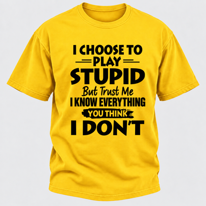 I Choose To Play Stupid But Trust Me I Know Everything You Think I Don't Sarcastic Quote Graphic T-Shirt