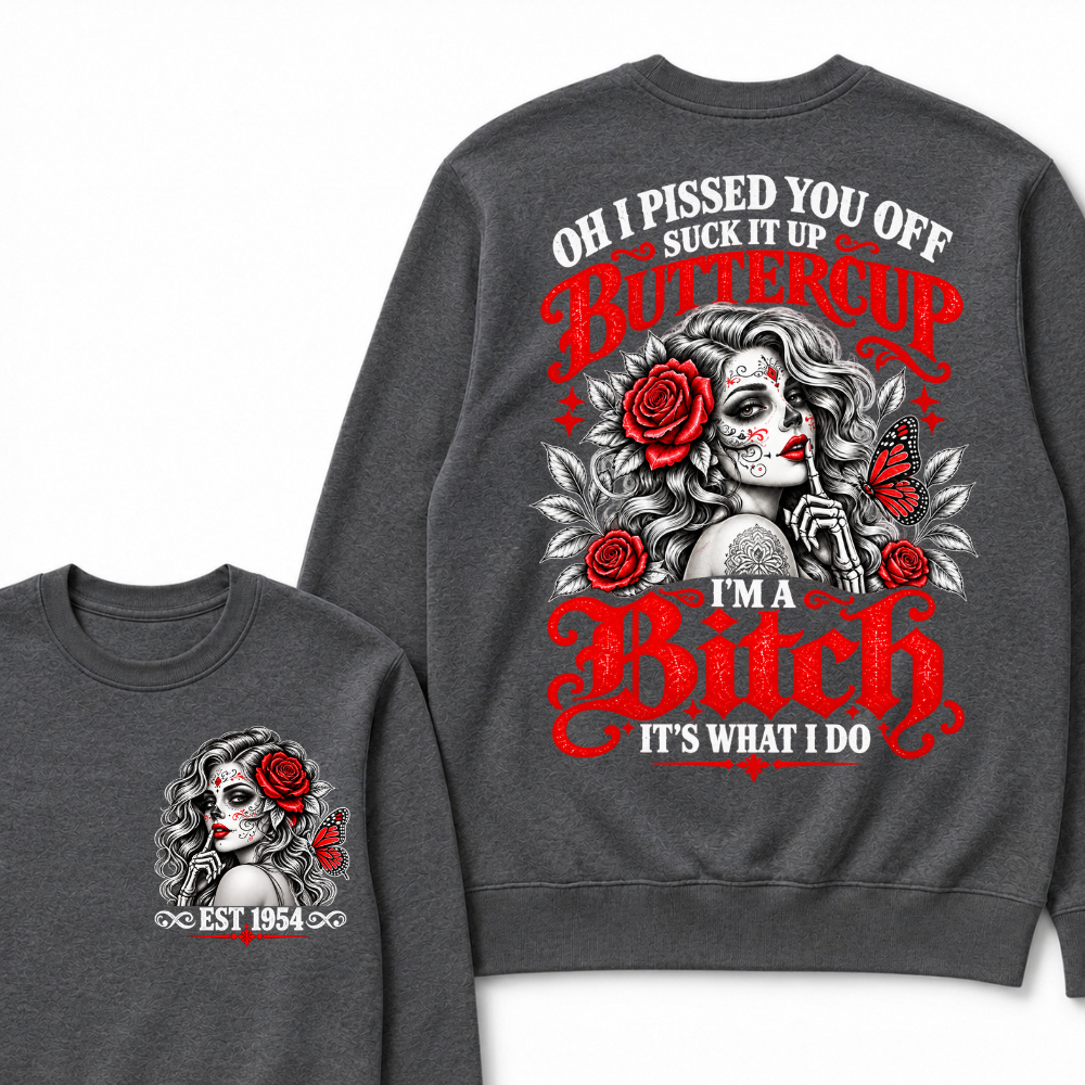 OH I PISSED YOU OFF SUCK IT UP BUTTERCUP I'M A Bitch IT'S WHAT I DO EST.Year Rose Butterfly Graphic Sweatshirt