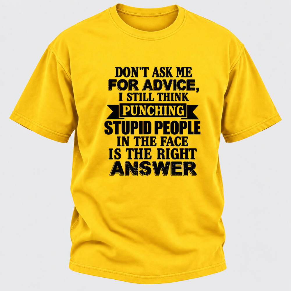 Don't Ask Me For Advice I Still Think Punching Stupid People In The Face Is The Right Answer Funny Sarcastic Quote T-Shirt