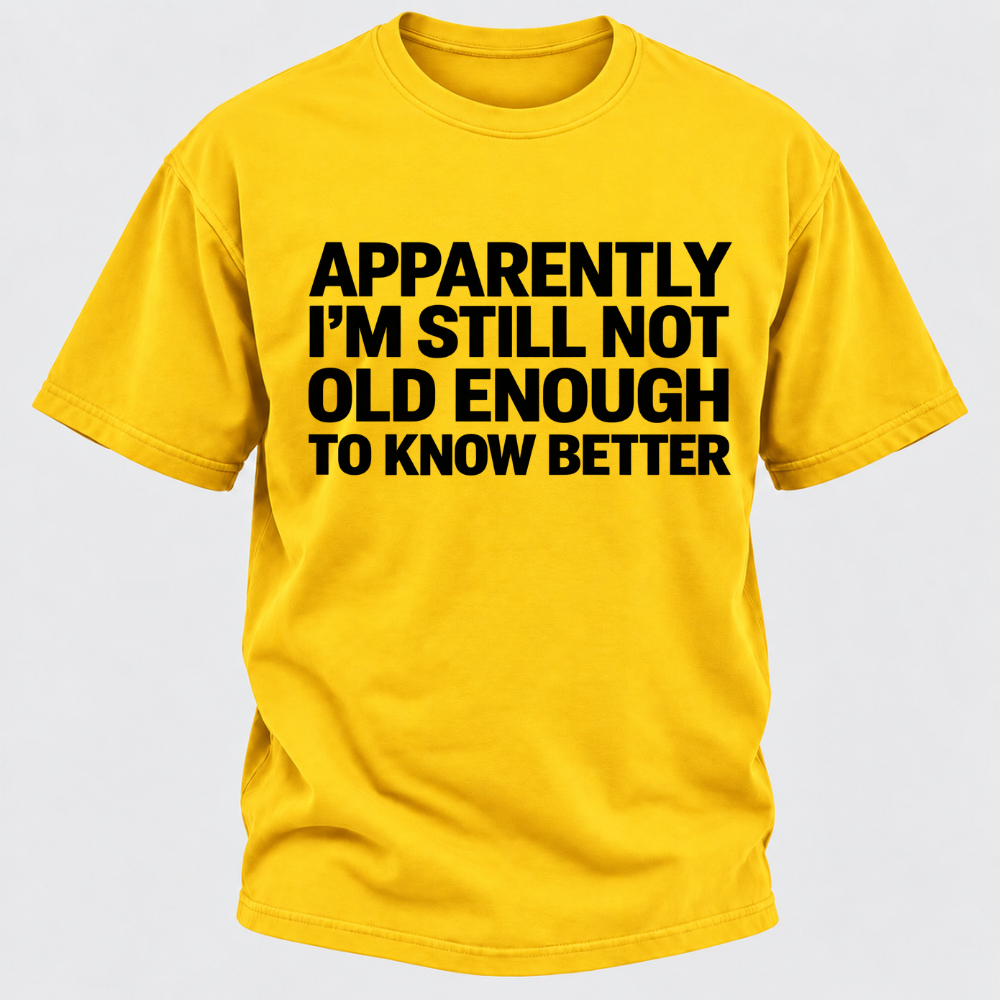Apparently I'm Still Not Old Enough To Know Better T-Shirt