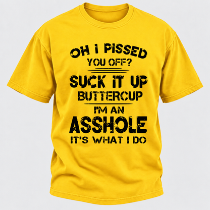 Oh I Pissed You Off Suck It Up Buttercup I'm An Asshole It's What I Do Attitude Quote T-Shirt