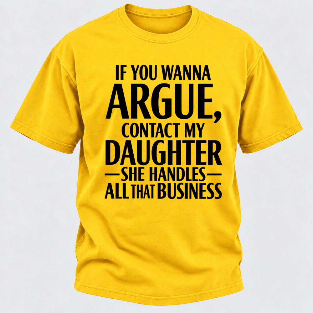 If You Wanna Argue Contact My Daughter She Handles All That Business Funny Graphic T Shirt