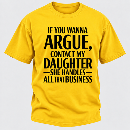 If You Wanna Argue Contact My Daughter She Handles All That Business Funny Graphic T Shirt
