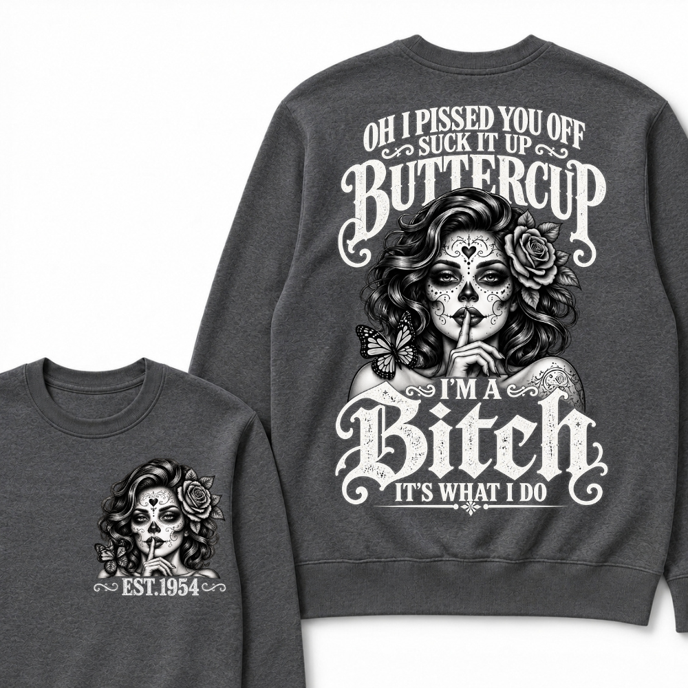 OH I PISSED YOU OFF SUCK IT UP BUTTERCUP I'M A Bitch IT'S WHAT I DO Buttercup Sarcastic Graphic Sweatshirt