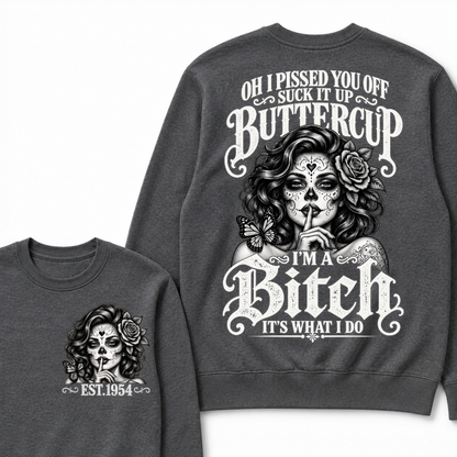 OH I PISSED YOU OFF SUCK IT UP BUTTERCUP I'M A Bitch IT'S WHAT I DO Buttercup Sarcastic Graphic Sweatshirt