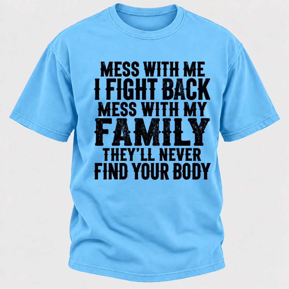 Mess With Me I Fight Back Shirt Mess With My Family And They'll Never Find Your Body T-shirt