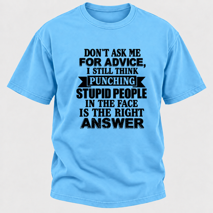 Don't Ask Me For Advice I Still Think Punching Stupid People In The Face Is The Right Answer Funny Sarcastic Quote T-Shirt