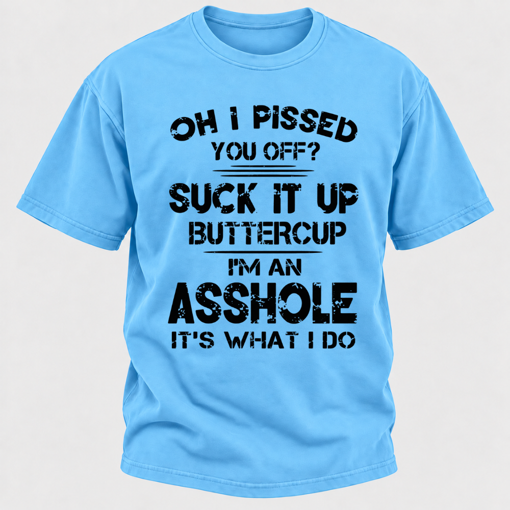 Oh I Pissed You Off Suck It Up Buttercup I'm An Asshole It's What I Do Attitude Quote T-Shirt
