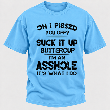 Oh I Pissed You Off Suck It Up Buttercup I'm An Asshole It's What I Do Attitude Quote T-Shirt