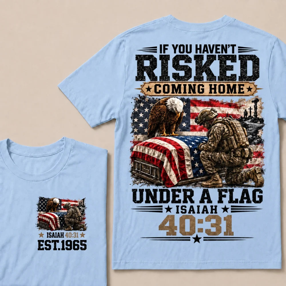 If You Haven’t Risked Coming Home Under A Flag Isaiah 40:31 EST.Year Veteran Eagle American Flag T-Shirt