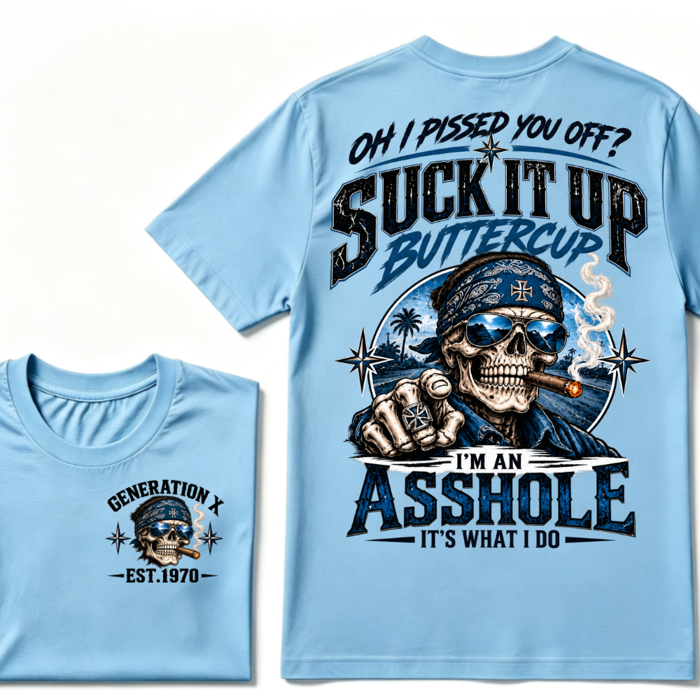 Oh I Pissed You Off? Suck It Up Buttercup I’m An Asshole It’s What I Do Generation X Est.Year Tee