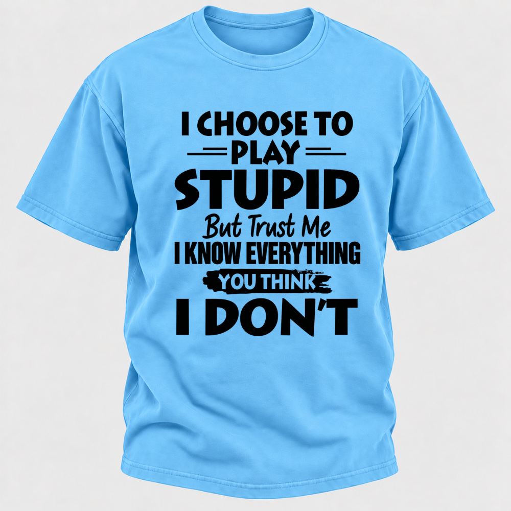 I Choose To Play Stupid But Trust Me I Know Everything You Think I Don't Sarcastic Quote Graphic T-Shirt