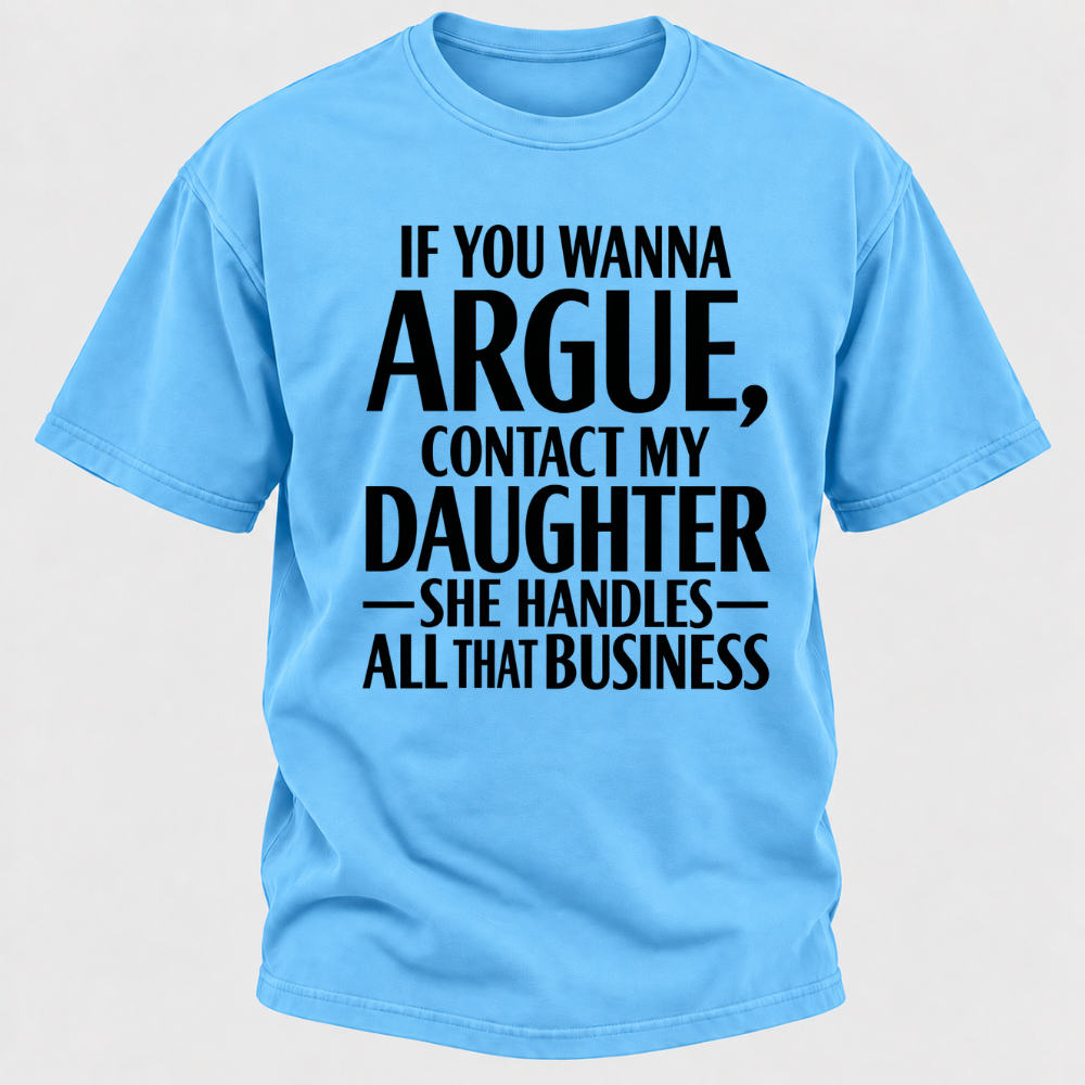 If You Wanna Argue Contact My Daughter She Handles All That Business Funny Graphic T Shirt