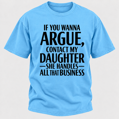 If You Wanna Argue Contact My Daughter She Handles All That Business Funny Graphic T Shirt