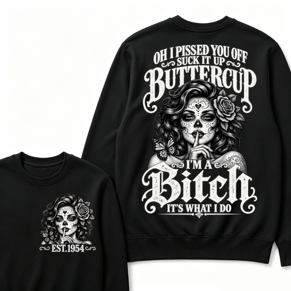 OH I PISSED YOU OFF SUCK IT UP BUTTERCUP I'M A Bitch IT'S WHAT I DO Buttercup Sarcastic Graphic Sweatshirt