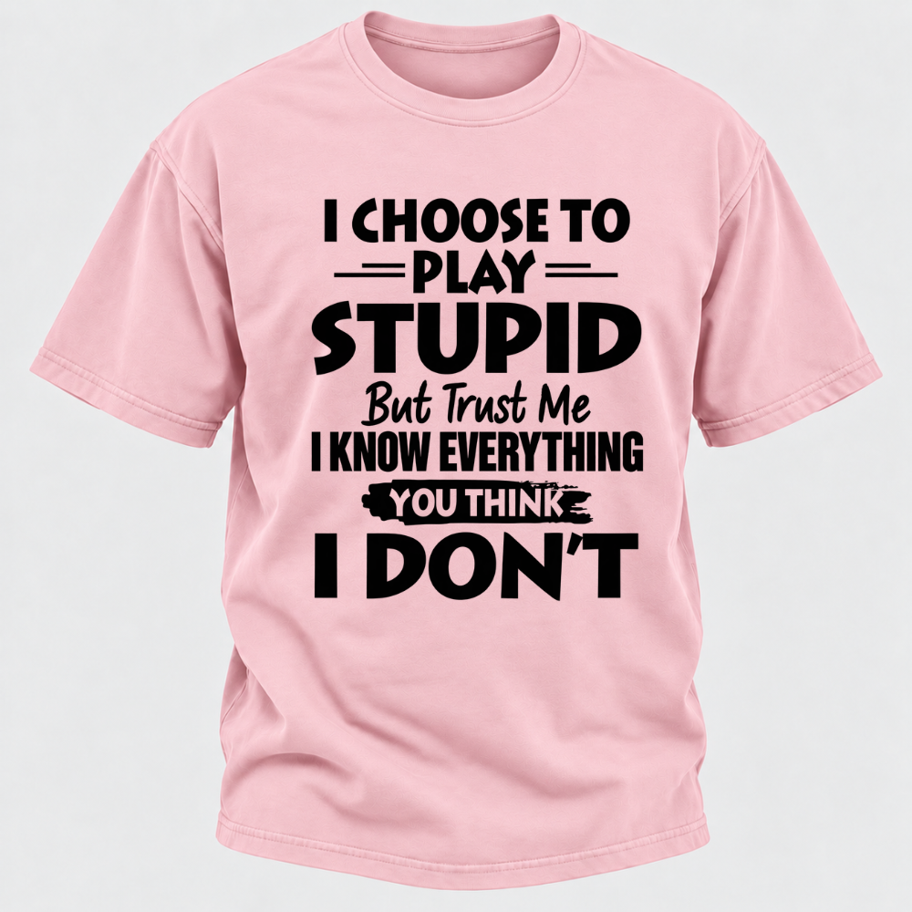 I Choose To Play Stupid But Trust Me I Know Everything You Think I Don't Sarcastic Quote Graphic T-Shirt