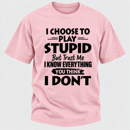 I Choose To Play Stupid But Trust Me I Know Everything You Think I Don't Sarcastic Quote Graphic T-Shirt