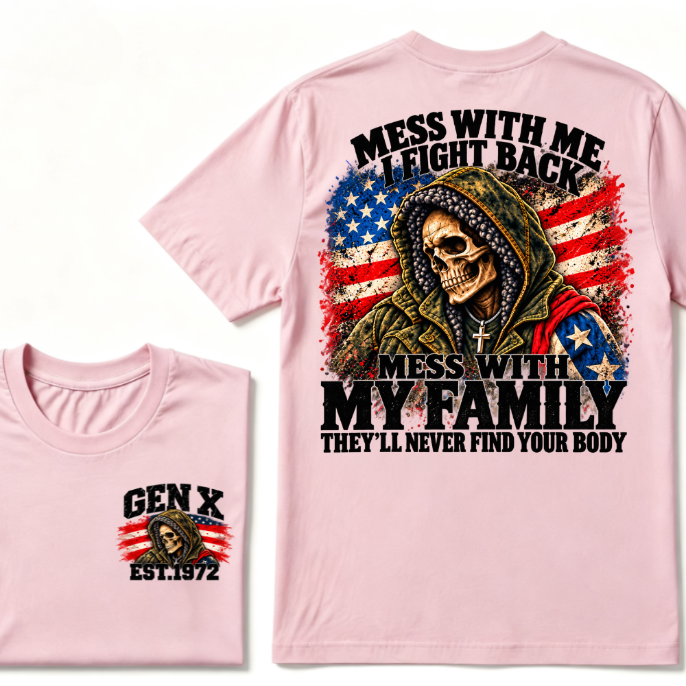 Mess With Me I Fight Back Mess With My Family They'll Never Find Your Body Gen X EST. Year T-Shirt