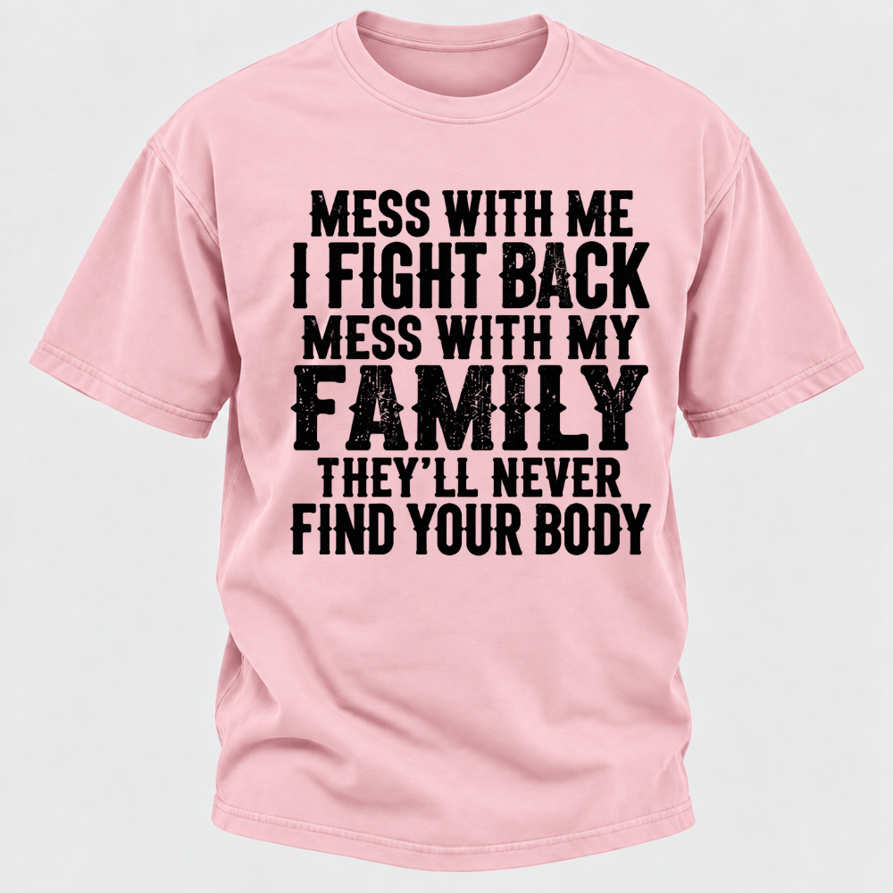 Mess With Me I Fight Back Shirt Mess With My Family And They'll Never Find Your Body T-shirt