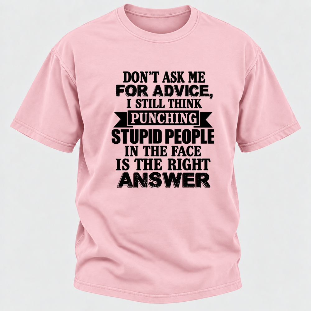 Don't Ask Me For Advice I Still Think Punching Stupid People In The Face Is The Right Answer Funny Sarcastic Quote T-Shirt