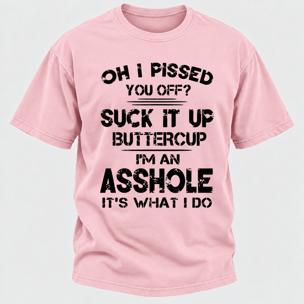 Oh I Pissed You Off Suck It Up Buttercup I'm An Asshole It's What I Do Attitude Quote T-Shirt