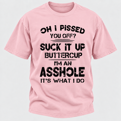 Oh I Pissed You Off Suck It Up Buttercup I'm An Asshole It's What I Do Attitude Quote T-Shirt