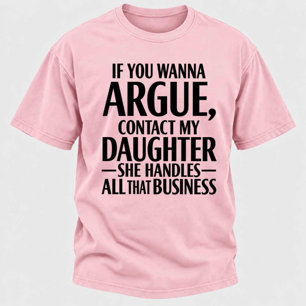 If You Wanna Argue Contact My Daughter She Handles All That Business Funny Graphic T Shirt