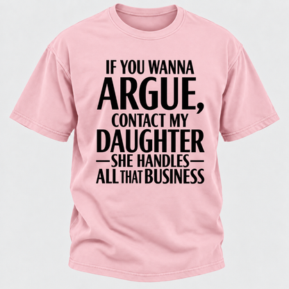 If You Wanna Argue Contact My Daughter She Handles All That Business Funny Graphic T Shirt
