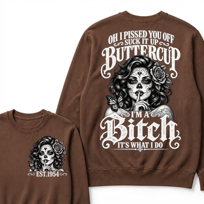 OH I PISSED YOU OFF SUCK IT UP BUTTERCUP I'M A Bitch IT'S WHAT I DO Buttercup Sarcastic Graphic Sweatshirt