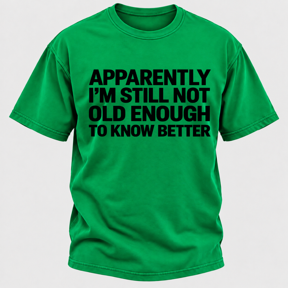 Apparently I'm Still Not Old Enough To Know Better T-Shirt