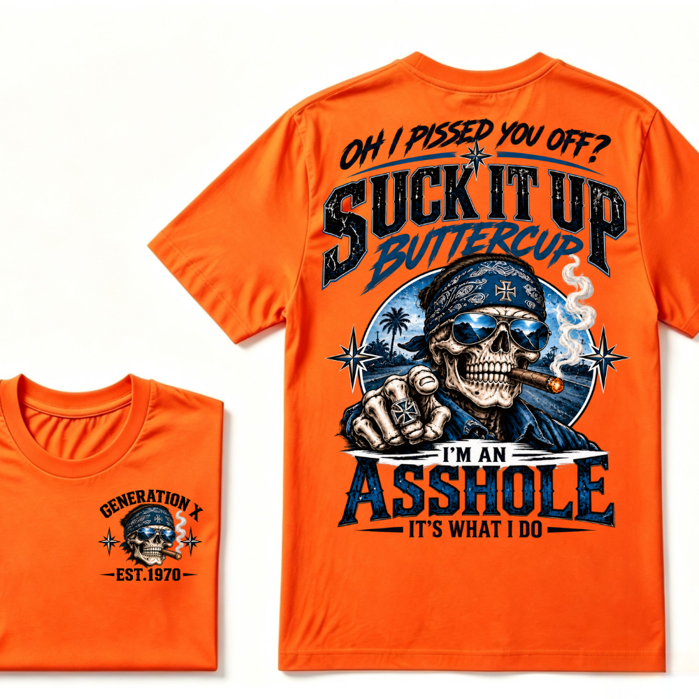 Oh I Pissed You Off? Suck It Up Buttercup I’m An Asshole It’s What I Do Generation X Est.Year Tee