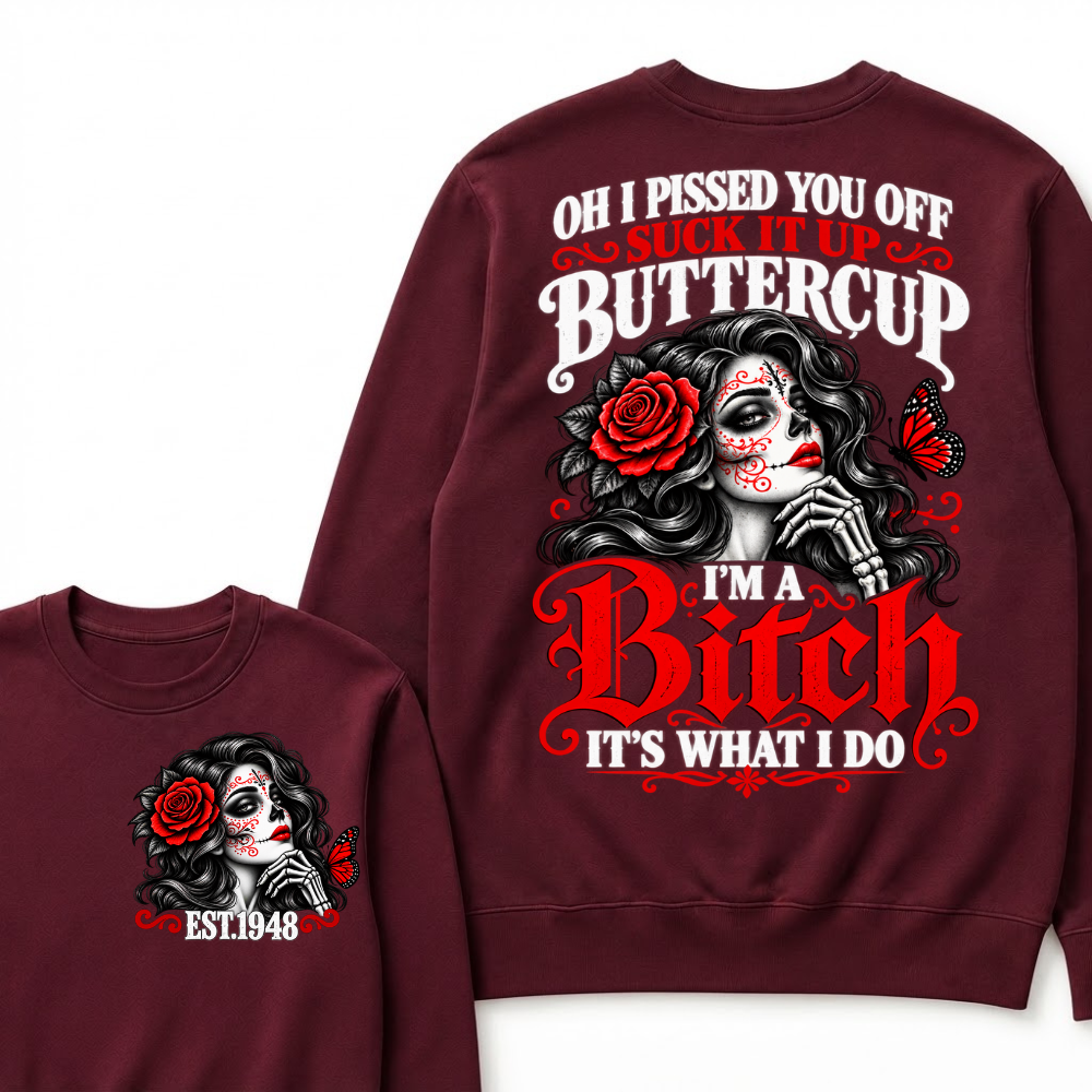 Oh I Pissed You Off Suck It Up Buttercup I'M A BITCH IT'S WHAT I DO EST.Year Vintage Sugar Skull Sweatshirt