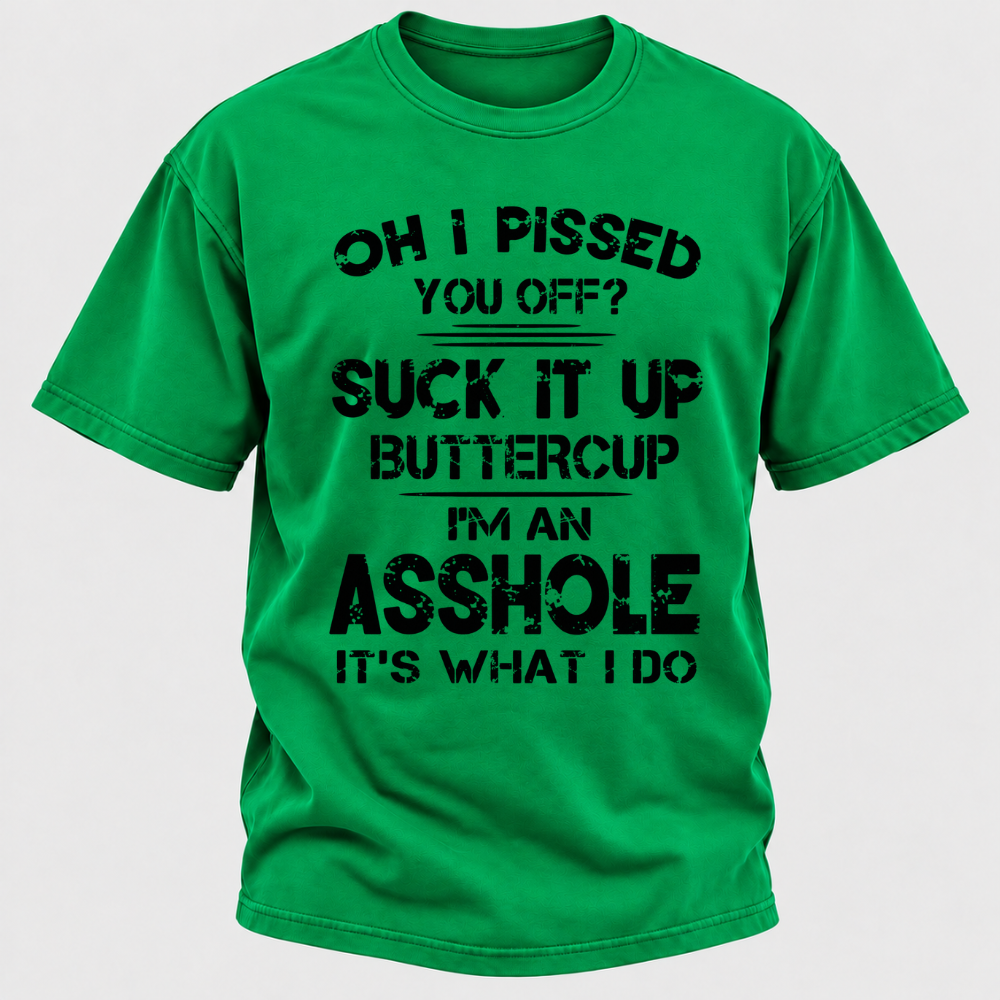 Oh I Pissed You Off Suck It Up Buttercup I'm An Asshole It's What I Do Attitude Quote T-Shirt