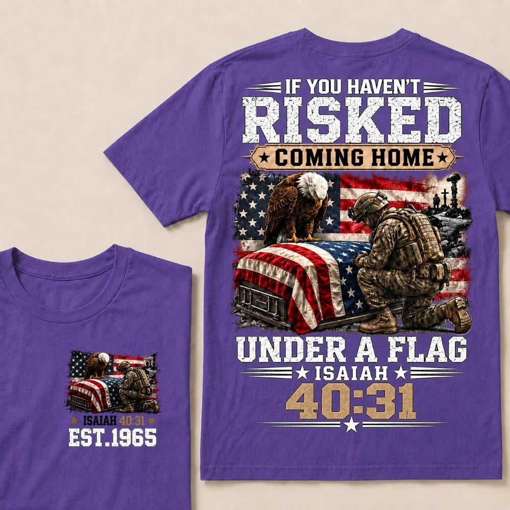 If You Haven’t Risked Coming Home Under A Flag Isaiah 40:31 EST.Year Veteran Eagle American Flag T-Shirt