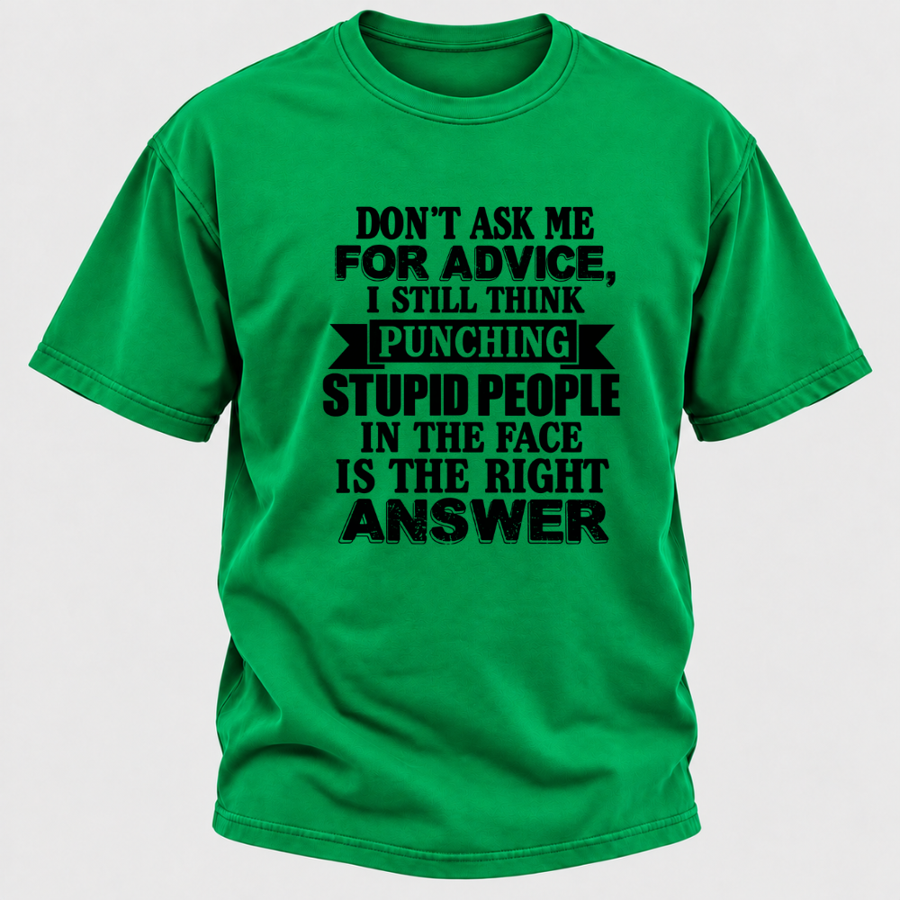 Don't Ask Me For Advice I Still Think Punching Stupid People In The Face Is The Right Answer Funny Sarcastic Quote T-Shirt