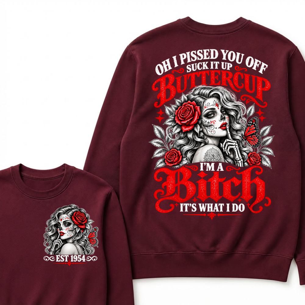 OH I PISSED YOU OFF SUCK IT UP BUTTERCUP I'M A Bitch IT'S WHAT I DO EST.Year Rose Butterfly Graphic Sweatshirt