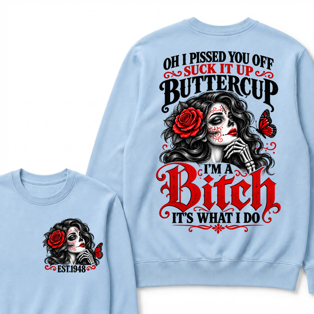Oh I Pissed You Off Suck It Up Buttercup I'M A BITCH IT'S WHAT I DO EST.Year Vintage Sugar Skull Sweatshirt