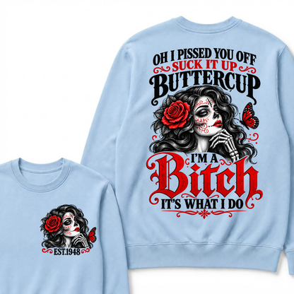 Oh I Pissed You Off Suck It Up Buttercup I'M A BITCH IT'S WHAT I DO EST.Year Vintage Sugar Skull Sweatshirt