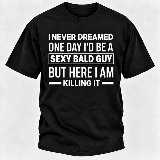 I NEVER DREAMED ONE DAY I'D BE A SEXY BALD GUY BUT HERE I AM KILLING IT T-shirts